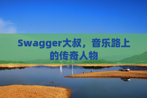 Swagger大叔，音乐路上的传奇人物