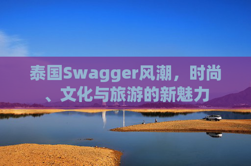 泰国Swagger风潮，时尚、文化与旅游的新魅力